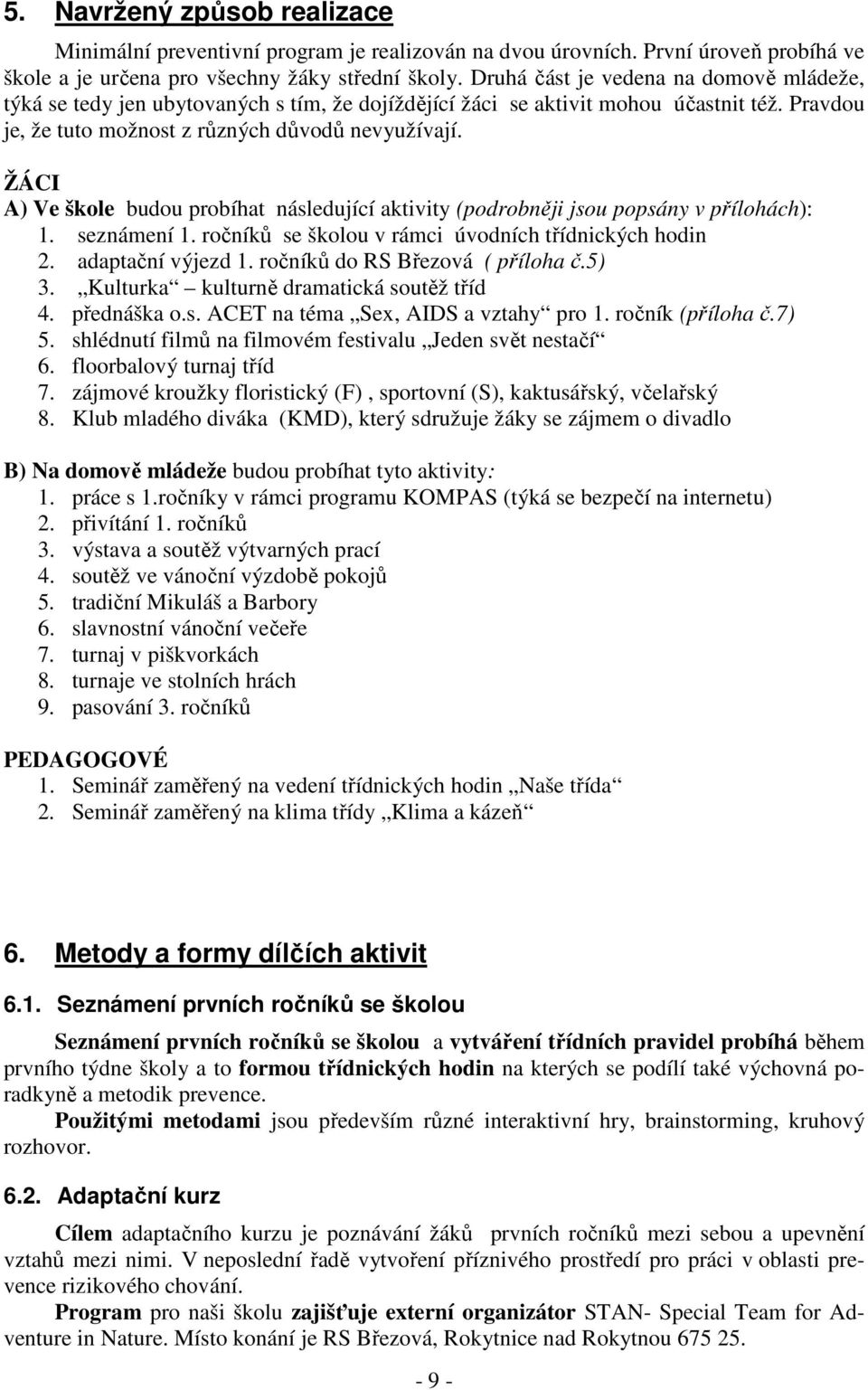 ŽÁCI A) Ve škole budou probíhat následující aktivity (podrobněji jsou popsány v přílohách): 1. seznámení 1. ročníků se školou v rámci úvodních třídnických hodin 2. adaptační výjezd 1.