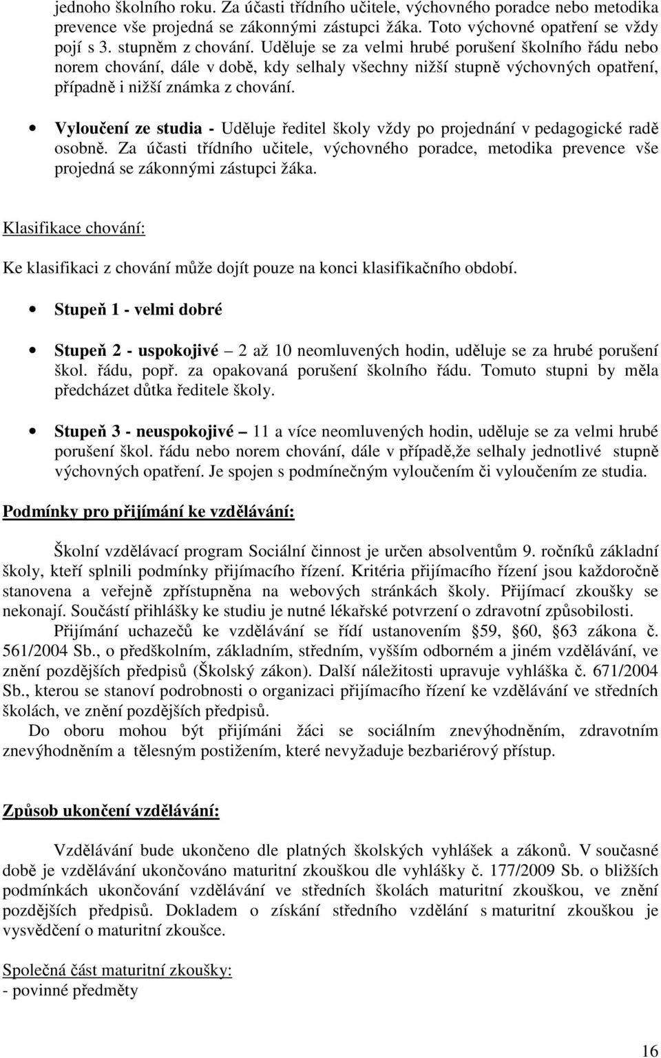 Vyloučení ze studia - Uděluje ředitel školy vždy po projednání v pedagogické radě osobně. Za účasti třídního učitele, výchovného poradce, metodika prevence vše projedná se zákonnými zástupci žáka.