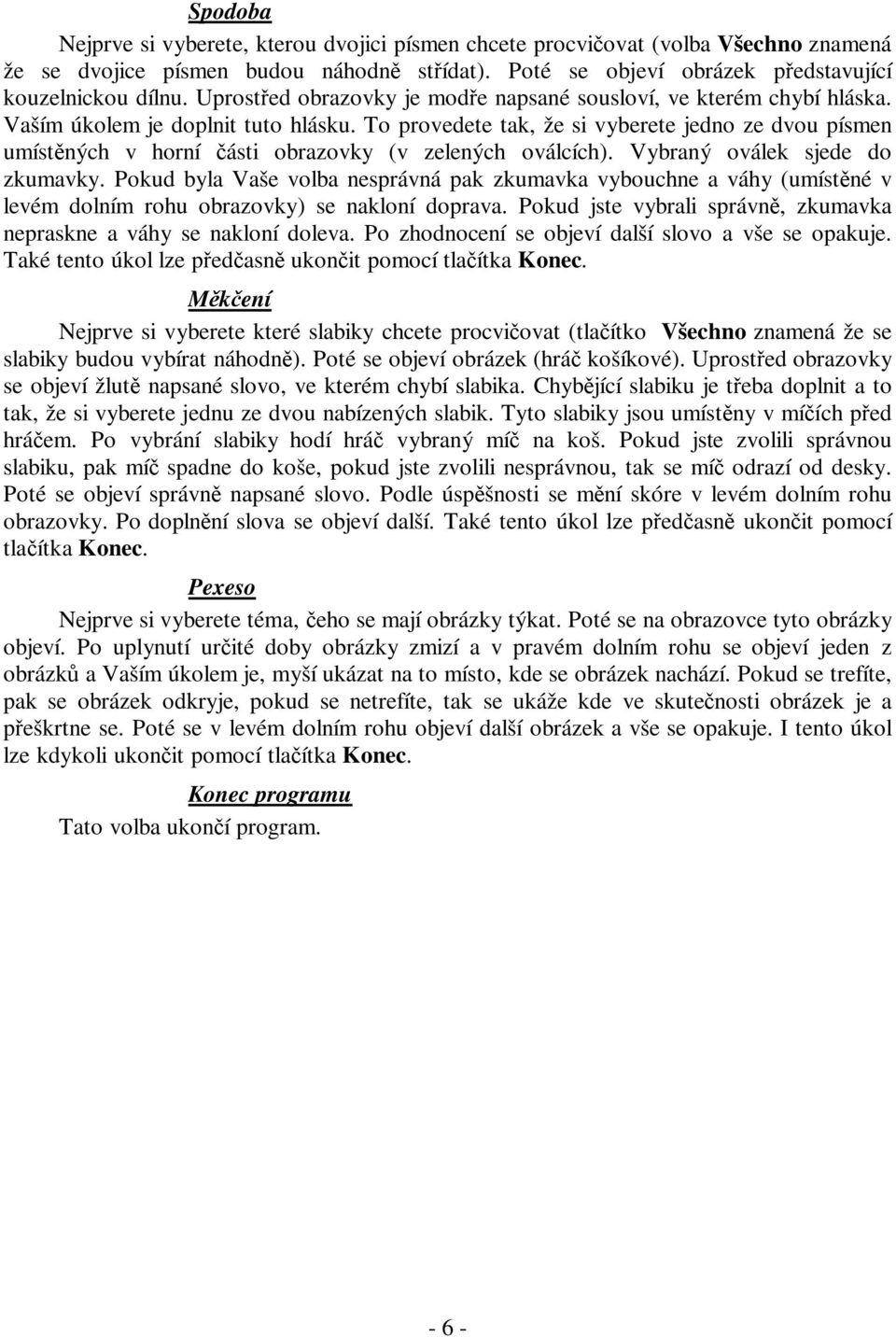 To provedete tak, že si vyberete jedno ze dvou písmen umístěných v horní části obrazovky (v zelených oválcích). Vybraný oválek sjede do zkumavky.