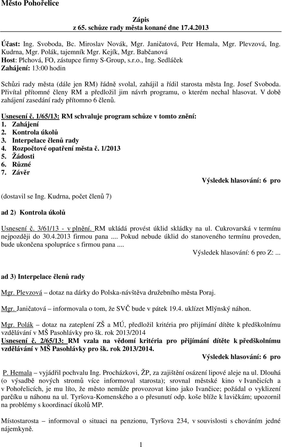 Josef Svoboda. Přivítal přítomné členy RM a předložil jim návrh programu, o kterém nechal hlasovat. V době zahájení zasedání rady přítomno 6 členů. Usnesení č.