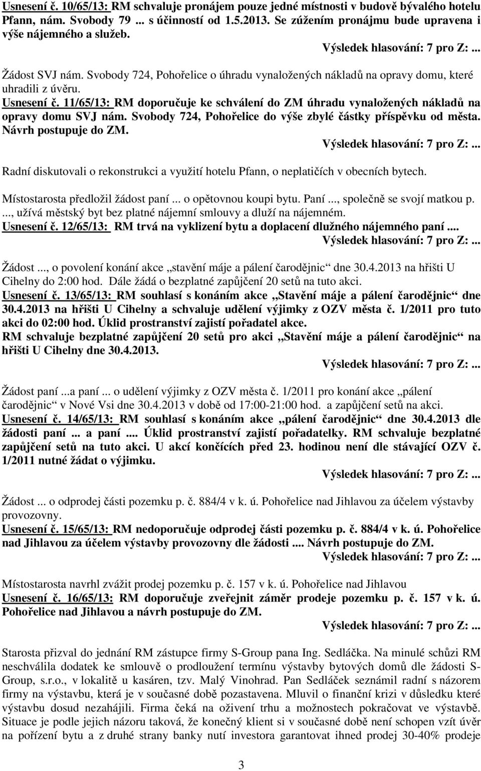 11/65/13: RM doporučuje ke schválení do ZM úhradu vynaložených nákladů na opravy domu SVJ nám. Svobody 724, Pohořelice do výše zbylé částky příspěvku od města. Návrh postupuje do ZM.