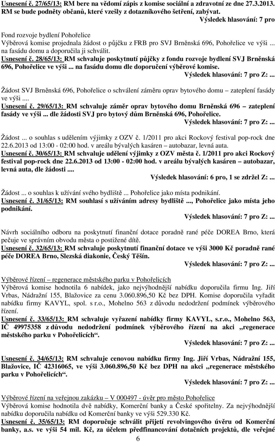 Usnesení č. 28/65/13: RM schvaluje poskytnutí půjčky z fondu rozvoje bydlení SVJ Brněnská 696, Pohořelice ve výši... na fasádu domu dle doporučení výběrové komise.