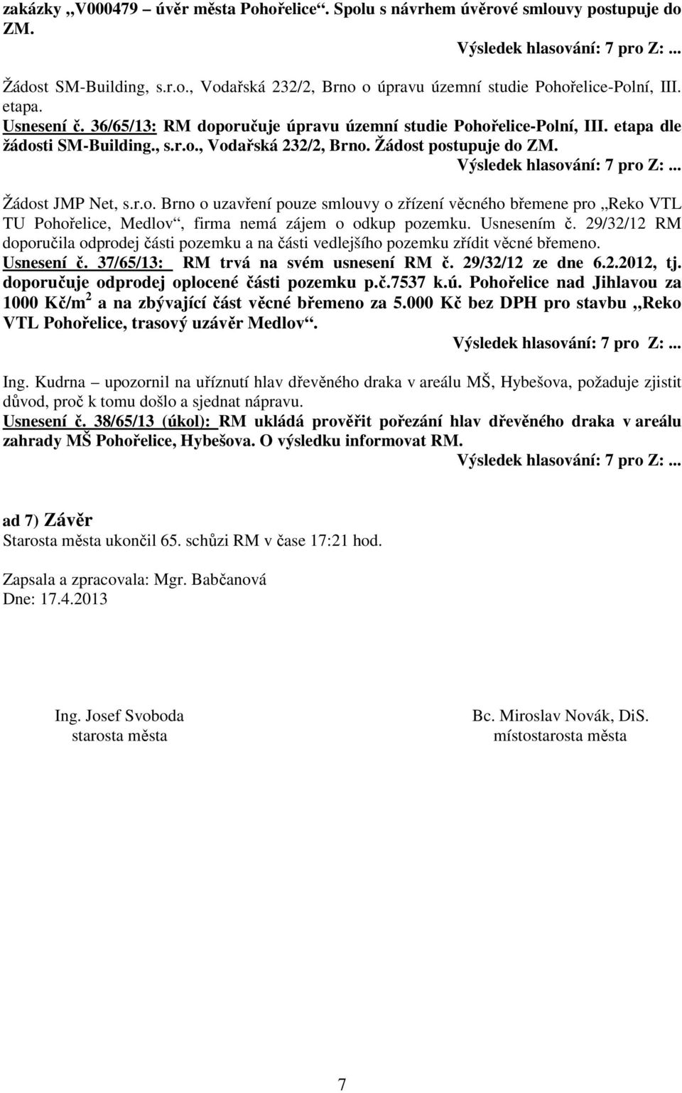 Usnesením č. 29/32/12 RM doporučila odprodej části pozemku a na části vedlejšího pozemku zřídit věcné břemeno. Usnesení č. 37/65/13: RM trvá na svém usnesení RM č. 29/32/12 ze dne 6.2.2012, tj.