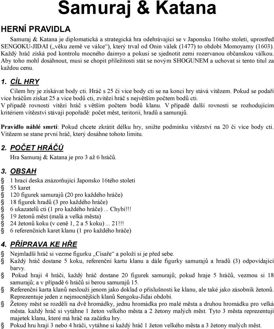 Aby toho mohl dosáhnout, musí se chopit příležitosti stát se novým SHOGUNEM a uchovat si tento titul za každou cenu. 1. CÍL HRY Cílem hry je získávat body cti.