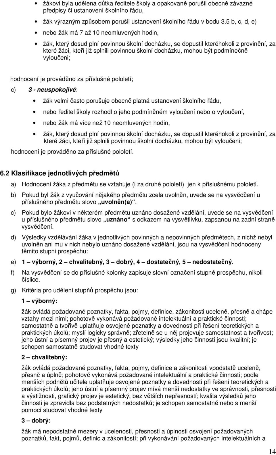 mohou být podmínečně vyloučeni; hodnocení je prováděno za příslušné pololetí; c) 3 - neuspokojivé: žák velmi často porušuje obecně platná ustanovení školního řádu, nebo ředitel školy rozhodl o jeho