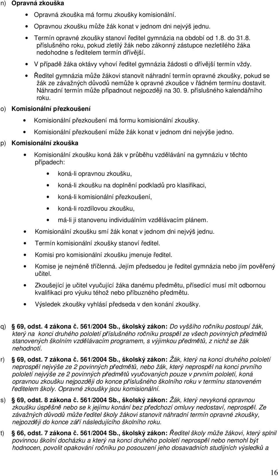 Ředitel gymnázia může žákovi stanovit náhradní termín opravné zkoušky, pokud se žák ze závažných důvodů nemůže k opravné zkoušce v řádném termínu dostavit.