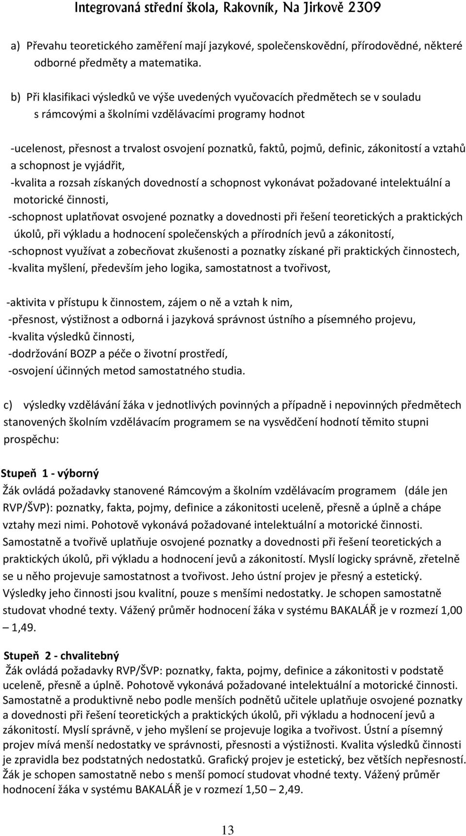 definic, zákonitostí a vztahů a schopnost je vyjádřit, -kvalita a rozsah získaných dovedností a schopnost vykonávat požadované intelektuální a motorické činnosti, -schopnost uplatňovat osvojené