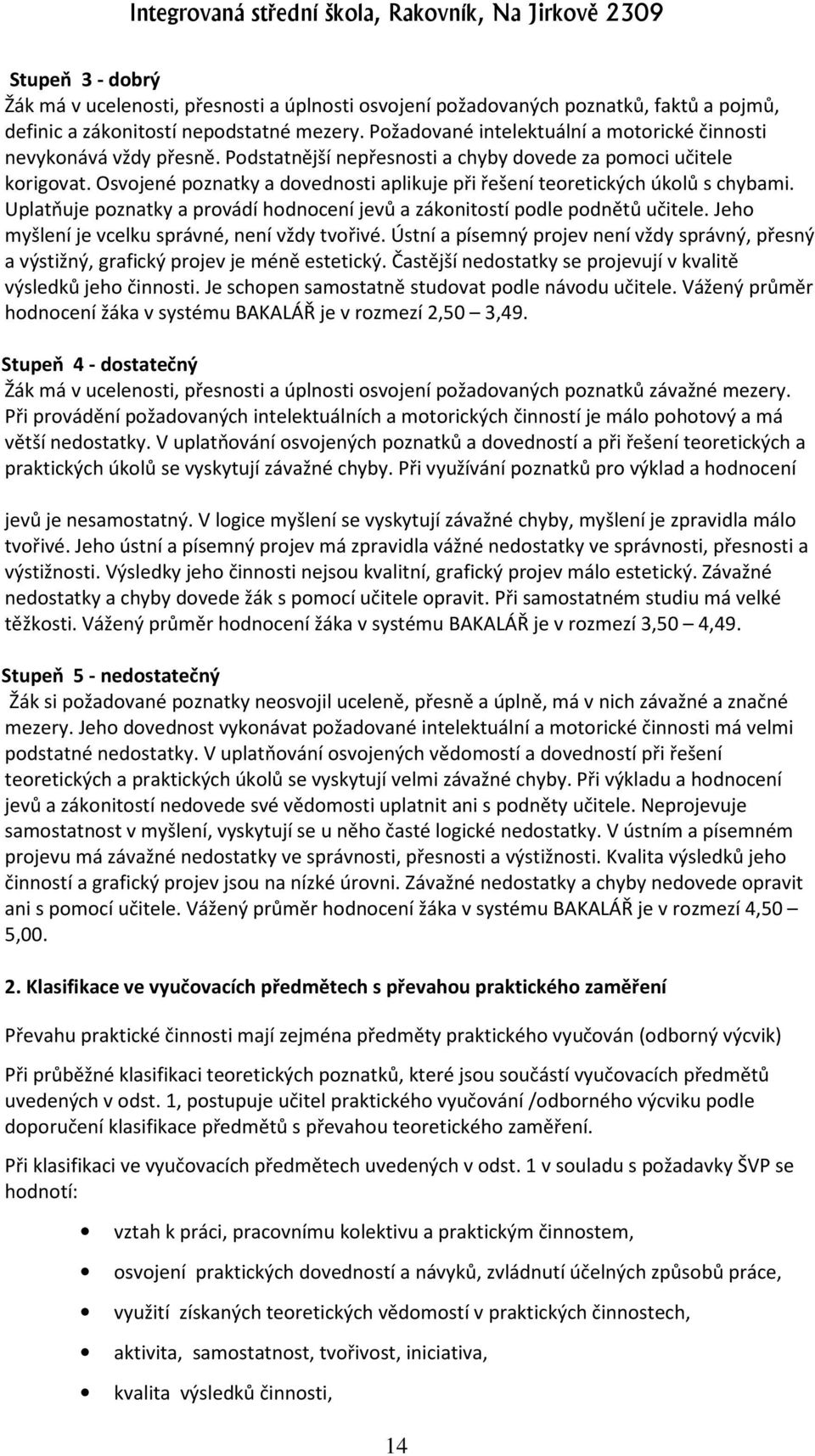 Osvojené poznatky a dovednosti aplikuje při řešení teoretických úkolů s chybami. Uplatňuje poznatky a provádí hodnocení jevů a zákonitostí podle podnětů učitele.