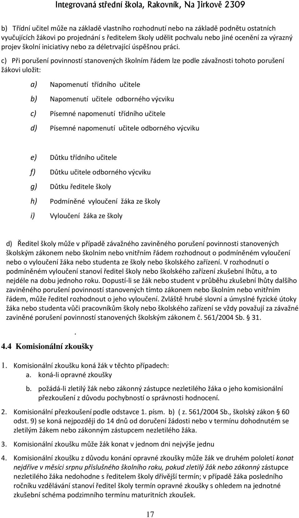 c) Při porušení povinností stanovených školním řádem lze podle závažnosti tohoto porušení žákovi uložit: a) Napomenutí třídního učitele b) Napomenutí učitele odborného výcviku c) Písemné napomenutí