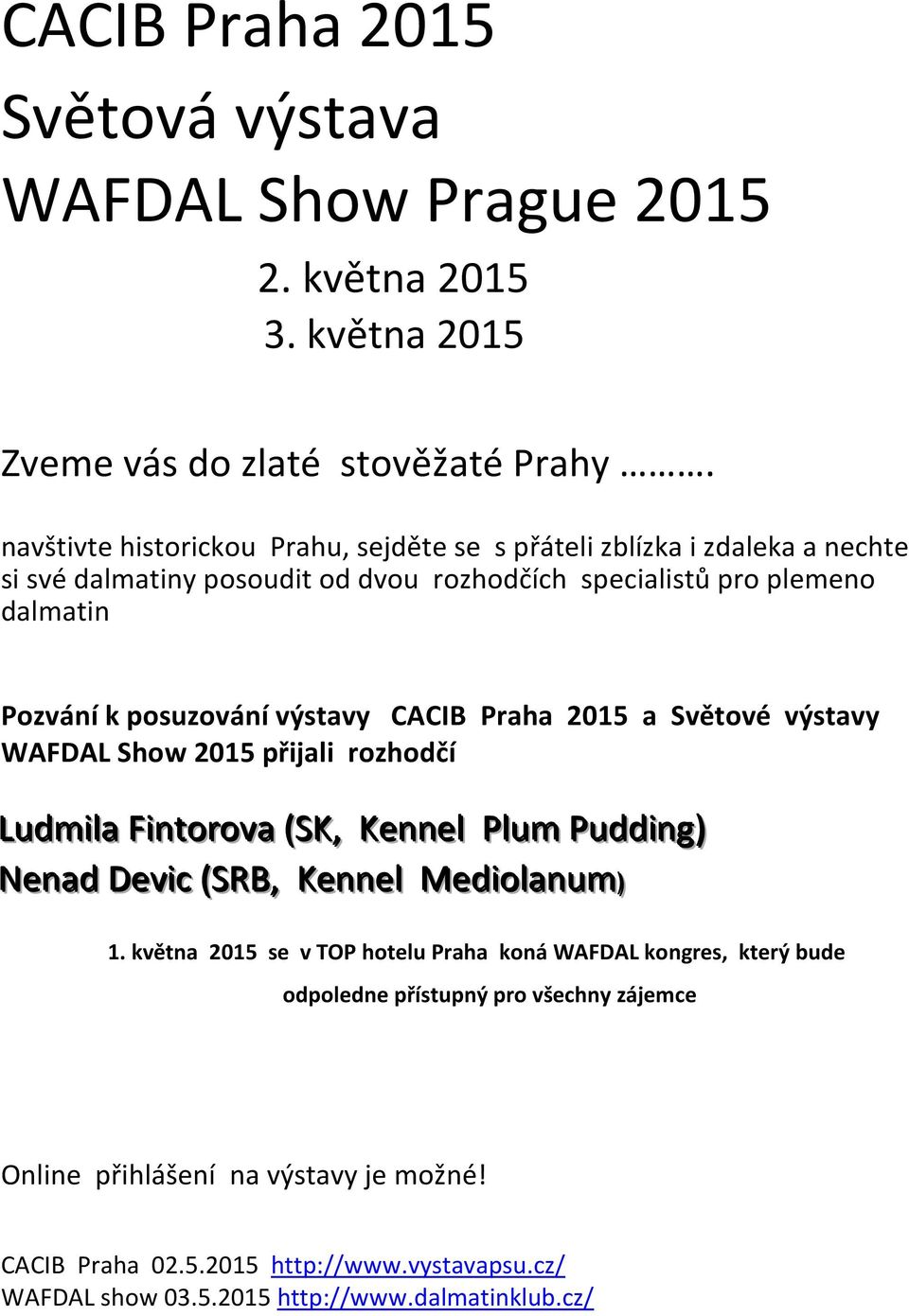 výstavy CACIB Praha 2015 a Světové výstavy WAFDAL Show 2015 přijali rozhodčí Ludmiilla Fiintorova (SK,, Kennell Pllum Puddiing) Nenad Deviic (SRB,, Kennell Mediiollanum)) 1.