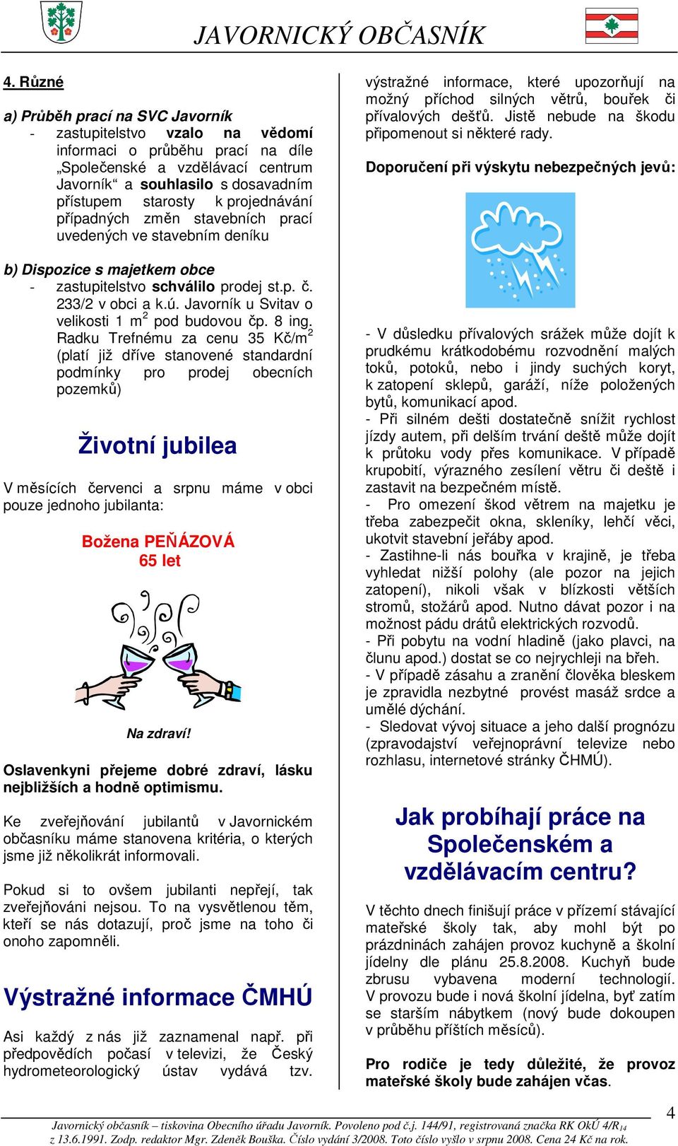Jistě nebude na škodu připomenout si některé rady. Doporučení při výskytu nebezpečných jevů: b) Dispozice s majetkem obce - zastupitelstvo schválilo prodej st.p. č. 233/2 v obci a k.ú.
