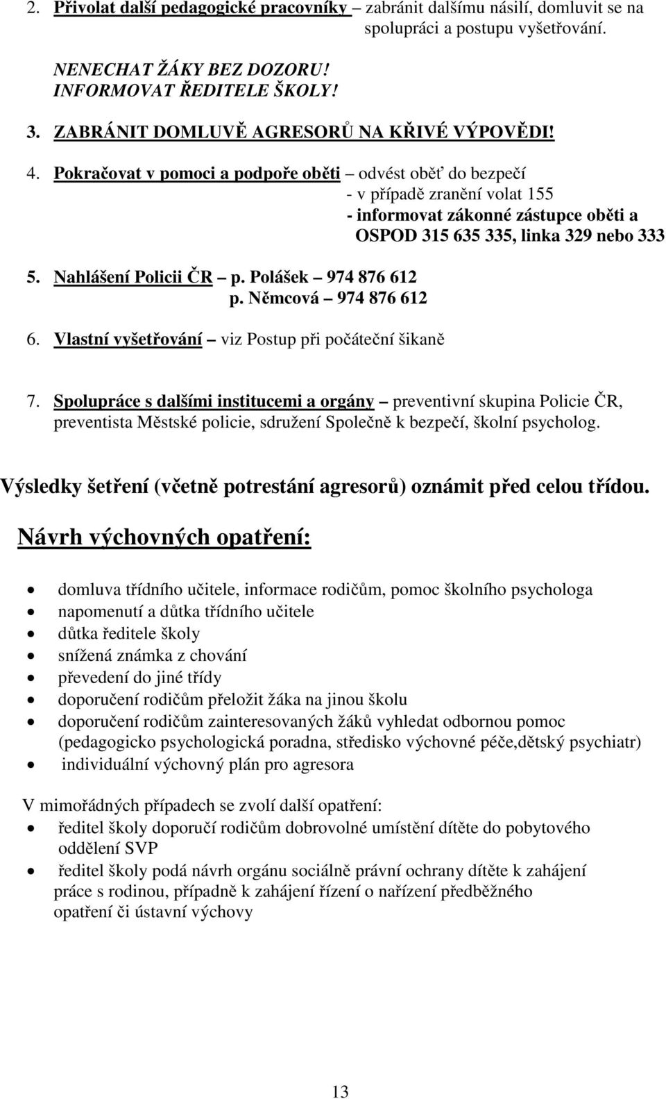 Pokračovat v pomoci a podpoře oběti odvést oběť do bezpečí - v případě zranění volat 155 - informovat zákonné zástupce oběti a OSPOD 315 635 335, linka 329 nebo 333 5. Nahlášení Policii ČR p.