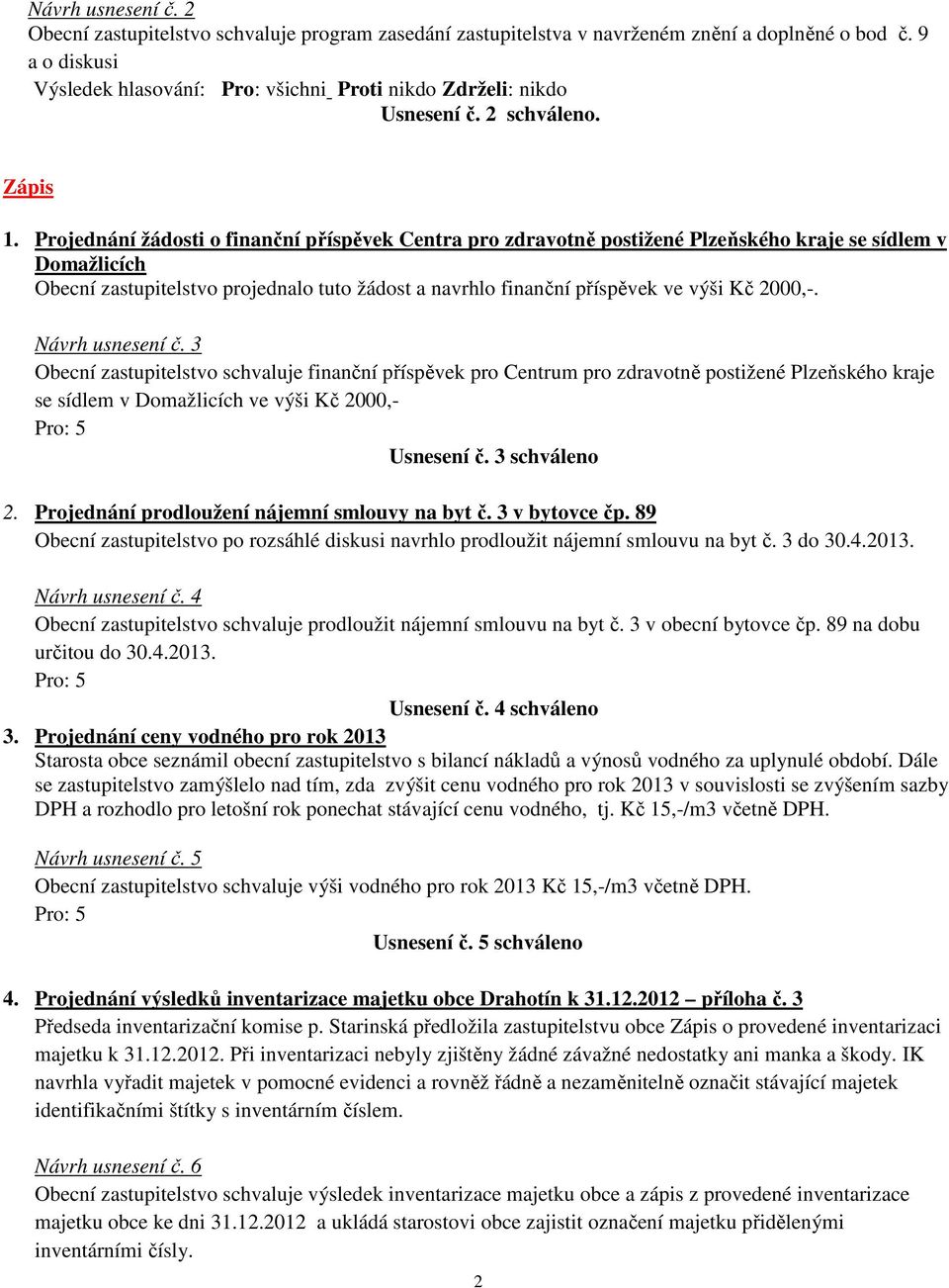 Projednání žádosti o finanční příspěvek Centra pro zdravotně postižené Plzeňského kraje se sídlem v Domažlicích Obecní zastupitelstvo projednalo tuto žádost a navrhlo finanční příspěvek ve výši Kč