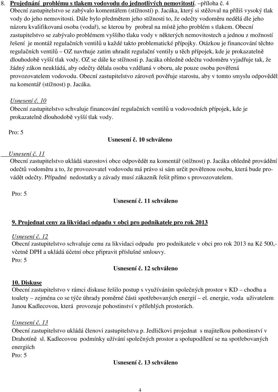 Dále bylo předmětem jeho stížnosti to, že odečty vodoměru nedělá dle jeho názoru kvalifikovaná osoba (vodař), se kterou by probral na místě jeho problém s tlakem.