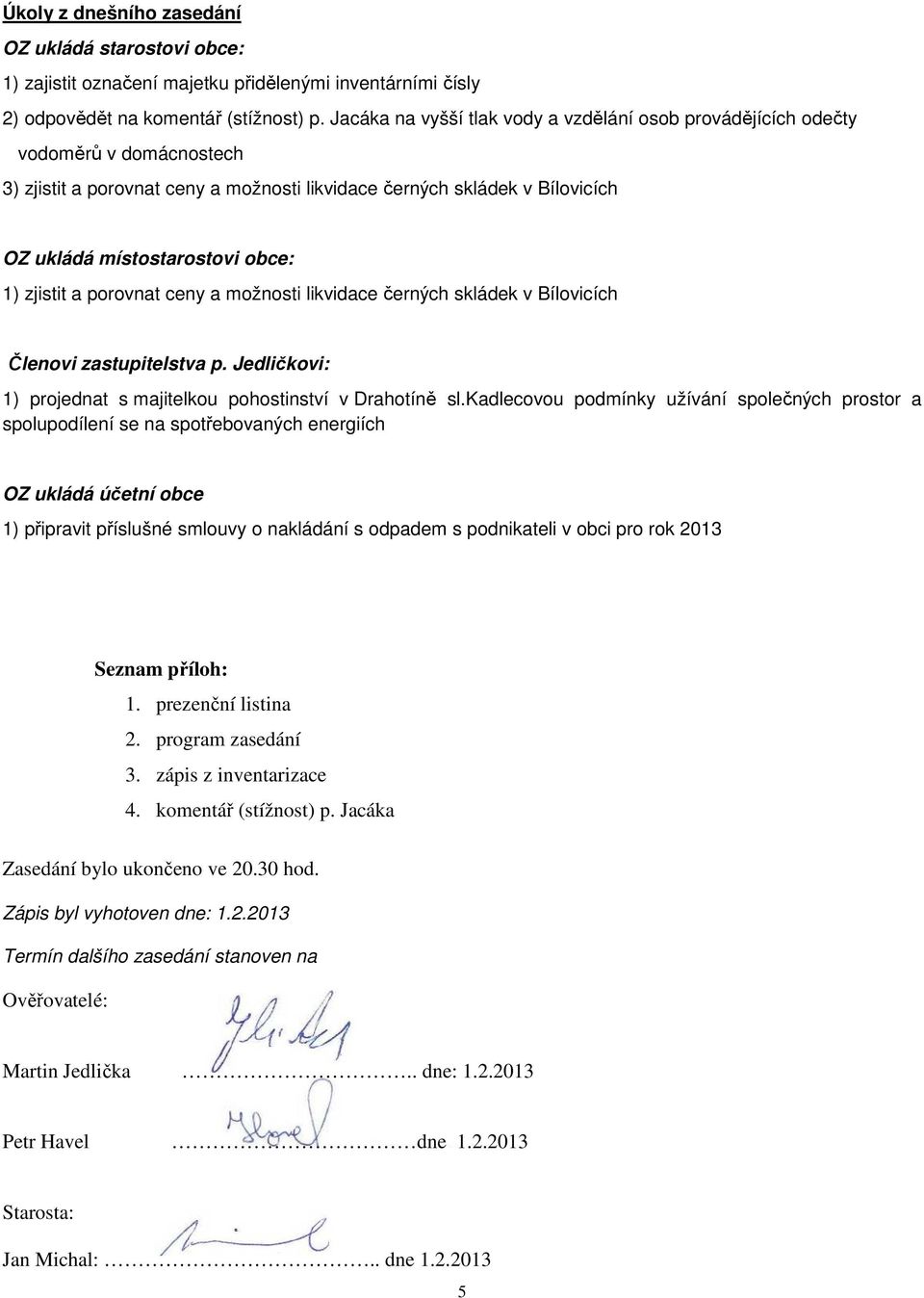 zjistit a porovnat ceny a možnosti likvidace černých skládek v Bílovicích Členovi zastupitelstva p. Jedličkovi: 1) projednat s majitelkou pohostinství v Drahotíně sl.