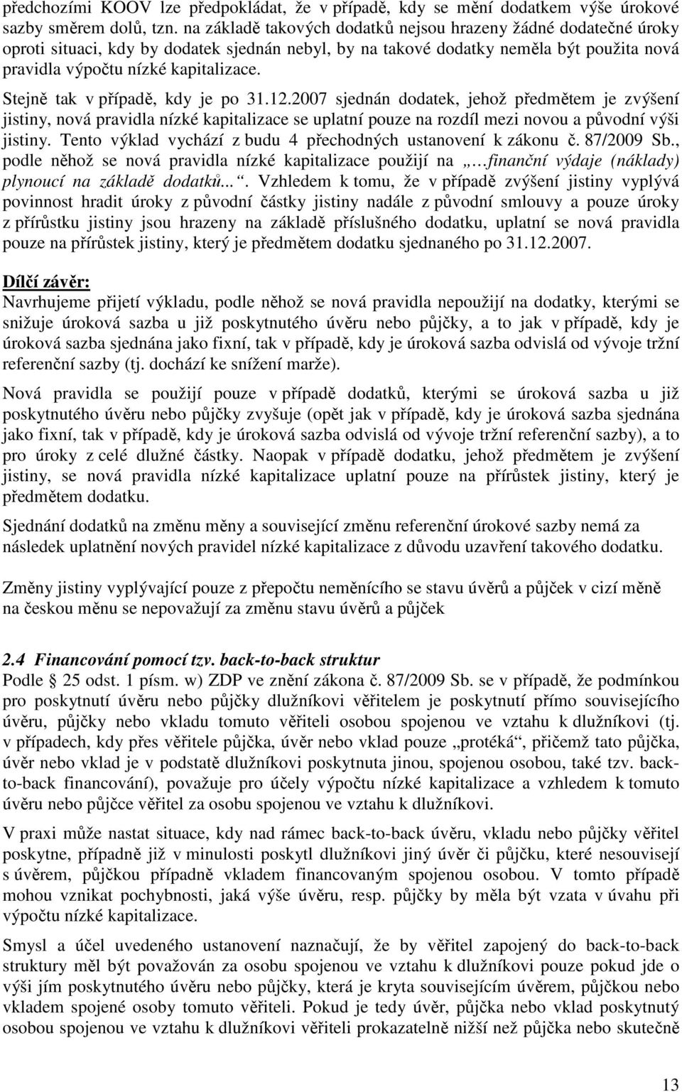 Stejně tak v případě, kdy je po 31.12.2007 sjednán dodatek, jehož předmětem je zvýšení jistiny, nová pravidla nízké kapitalizace se uplatní pouze na rozdíl mezi novou a původní výši jistiny.