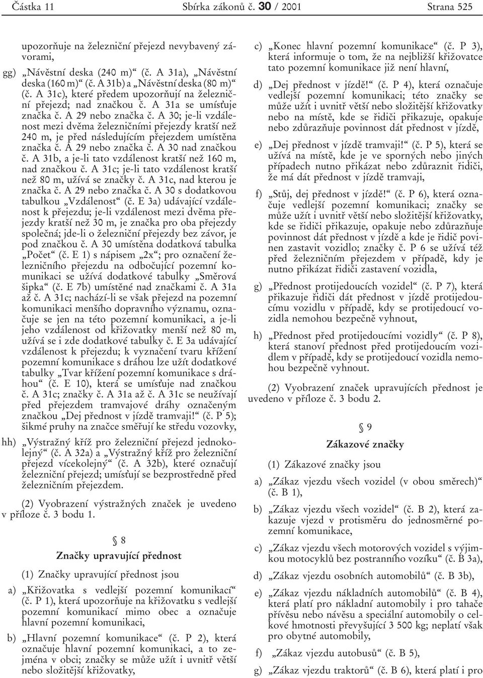 A 30; je-li vzdaтlenost mezi dveяma zяeleznicяnѕтmi prяejezdy kratsяѕт nezя 240 m, je prяed naтsledujѕтcѕтm prяejezdem umѕтsteяna znacяka cя. A 29 nebo znacяka cя. A 30 nad znacяkou cя.