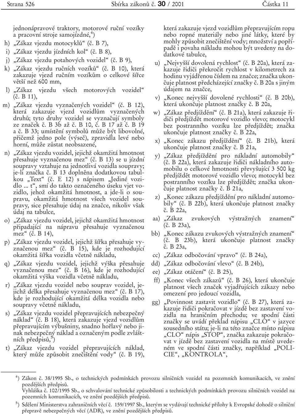 B 10), kteraт zakazuje vjezd rucяnѕтm vozѕтkuъ m o celkoveт sяѕтrяce veяtsяѕт nezя 600 mm, l) ЙZaТkaz vjezdu vsяech motorovyтch vozidelњ (cя. B 11), m) ЙZaТkaz vjezdu vyznacяenyтch vozidelњ (cя.