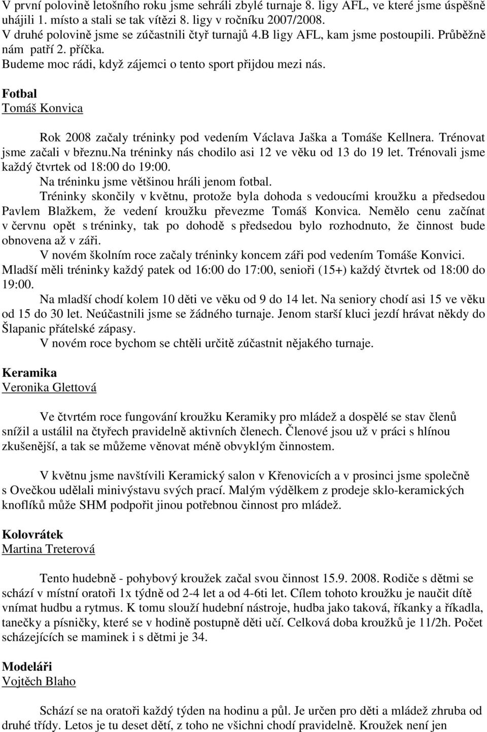 Fotbal Tomáš Konvica Rok 2008 začaly tréninky pod vedením Václava Jaška a Tomáše Kellnera. Trénovat jsme začali v březnu.na tréninky nás chodilo asi 12 ve věku od 13 do 19 let.