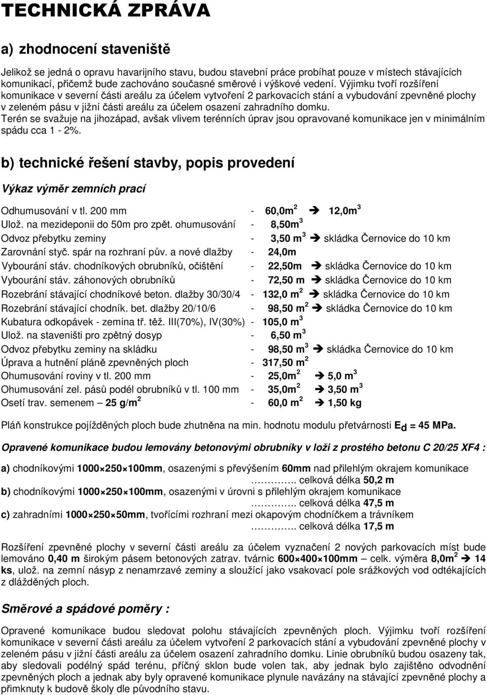 Výjimku tvoří rozšíření komunikace v severní části areálu za účelem vytvoření 2 parkovacích stání a vybudování zpevněné plochy v zeleném pásu v jižní části areálu za účelem osazení zahradního domku.