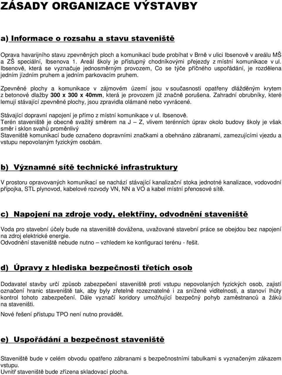 Ibsenově, která se vyznačuje jednosměrným provozem, Co se týče příčného uspořádání, je rozdělena jedním jízdním pruhem a jedním parkovacím pruhem.