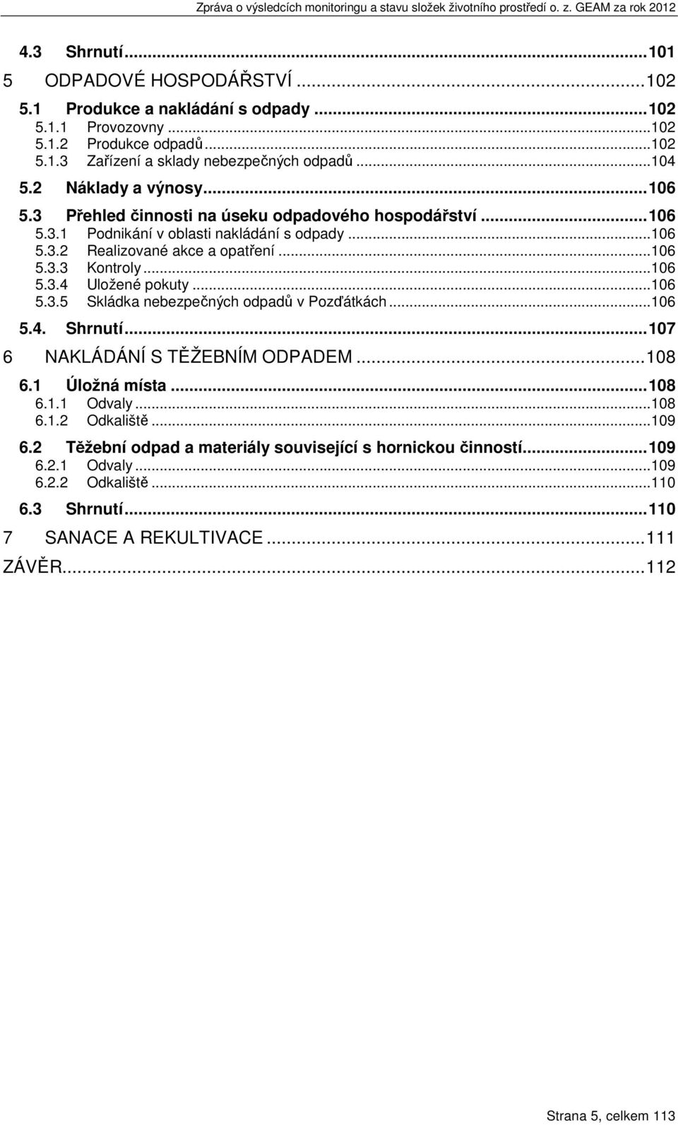 ..106 5.3.4 Uložené pokuty...106 5.3.5 Skládka nebezpečných odpadů v Pozďátkách...106 5.4. Shrnutí... 107 6 NAKLÁDÁNÍ S TĚŽEBNÍM ODPADEM... 108 6.1 Úložná místa... 108 6.1.1 Odvaly...108 6.1.2 Odkaliště.