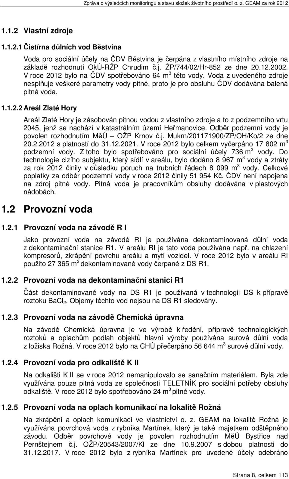 Odběr podzemní vody je povolen rozhodnutím MěÚ OŽP Krnov č.j. Mukrn/201171900/ZP/OH/Ko/2 ze dne 20.2.2012 s platností do 31.12.2021. V roce 2012 bylo celkem vyčerpáno 17 802 m 3 podzemní vody.