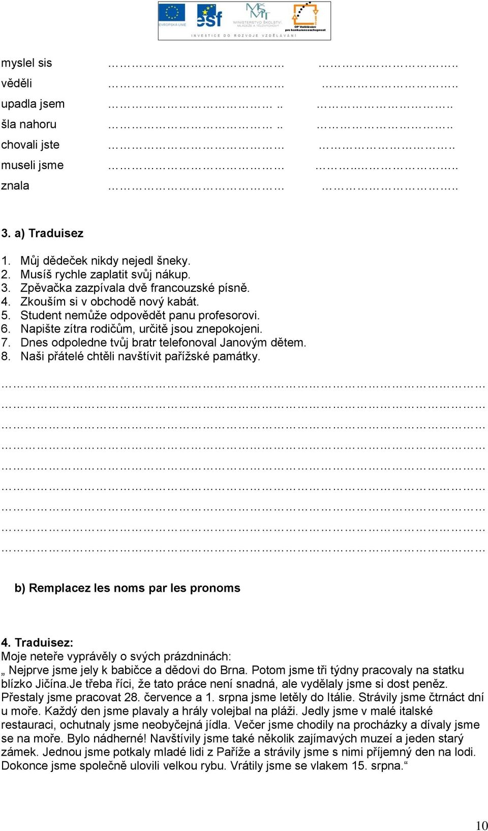 Naši přátelé chtěli navštívit pařížské památky. b) Remplacez les noms par les pronoms 4. Traduisez: Moje neteře vyprávěly o svých prázdninách: Nejprve jsme jely k babičce a dědovi do Brna.