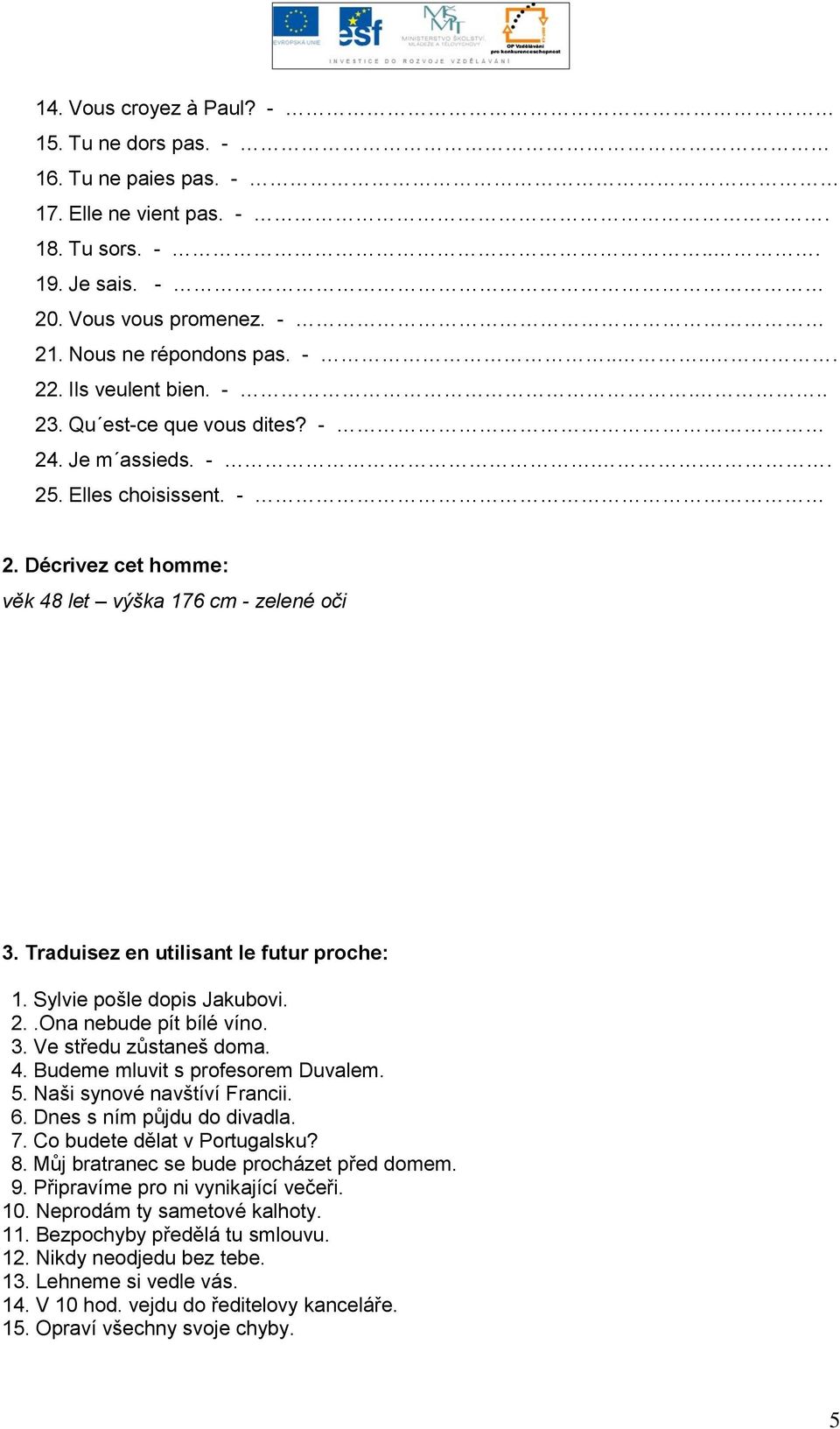 Traduisez en utilisant le futur proche: 1. Sylvie pošle dopis Jakubovi. 2..Ona nebude pít bílé víno. 3. Ve středu zůstaneš doma. 4. Budeme mluvit s profesorem Duvalem. 5. Naši synové navštíví Francii.