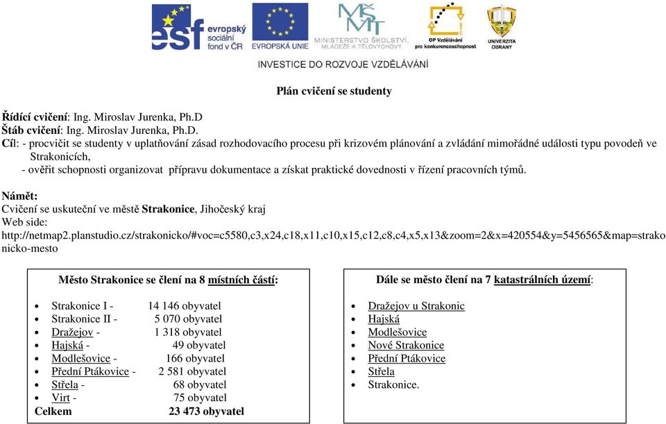 Cíl: - procvičit se studenty v uplatňování zásad rozhodovacího procesu při krizovém plánování a zvládání mimořádné události typu povodeň ve Strakonicích, - ověřit schopnosti organizovat přípravu