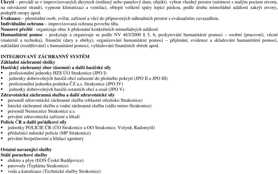 podepřít stropy apod. Evakuace přemístění osob, zvířat, zařízení a věcí do připravených náhradních prostor s evakuačním zavazadlem. Individuální ochrana improvizovaná ochrana povrchu těla.