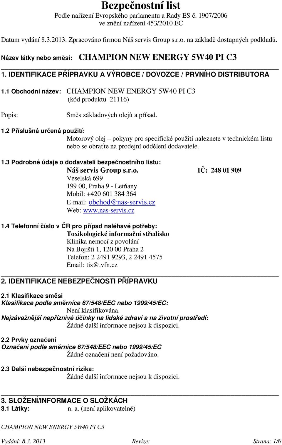 1.3 Podrobné údaje o dodavateli bezpečnostního listu: Náš servis Group s.r.o. IČ: 248 01 909 Veselská 699 199 00, Praha 9 - Letňany Mobil: +420 601 384 364 E-mail: obchod@nas-servis.cz Web: www.