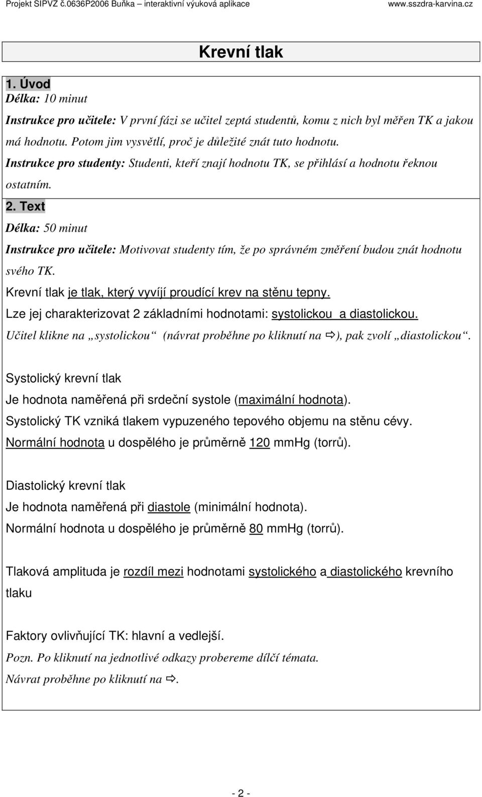 Text Délka: 50 minut Instrukce pro učitele: Motivovat studenty tím, že po správném změření budou znát hodnotu svého TK. Krevní tlak je tlak, který vyvíjí proudící krev na stěnu tepny.