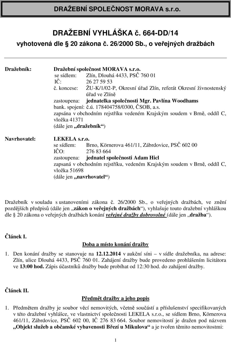 r.o. se sídlem: Brno, Körnerova 461/11, Zábrdovice, PSČ 602 00 IČO: 276 83 664 zastoupena: jednatel společnosti Adam Hicl zapsaná v obchodním rejstříku, vedeném Krajským soudem v Brně, oddíl C,