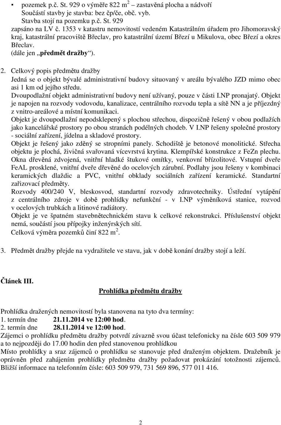 (dále jen předmět dražby ). 2. Celkový popis předmětu dražby Jedná se o objekt bývalé administrativní budovy situovaný v areálu bývalého JZD mimo obec asi 1 km od jejího středu.