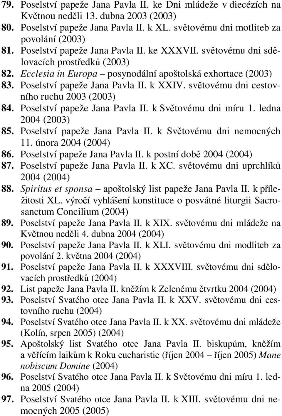 světovému dni cestovního ruchu 2003 (2003) 84. Poselství papeže Jana Pavla II. k Světovému dni míru 1. ledna 2004 (2003) 85. Poselství papeže Jana Pavla II. k Světovému dni nemocných 11.