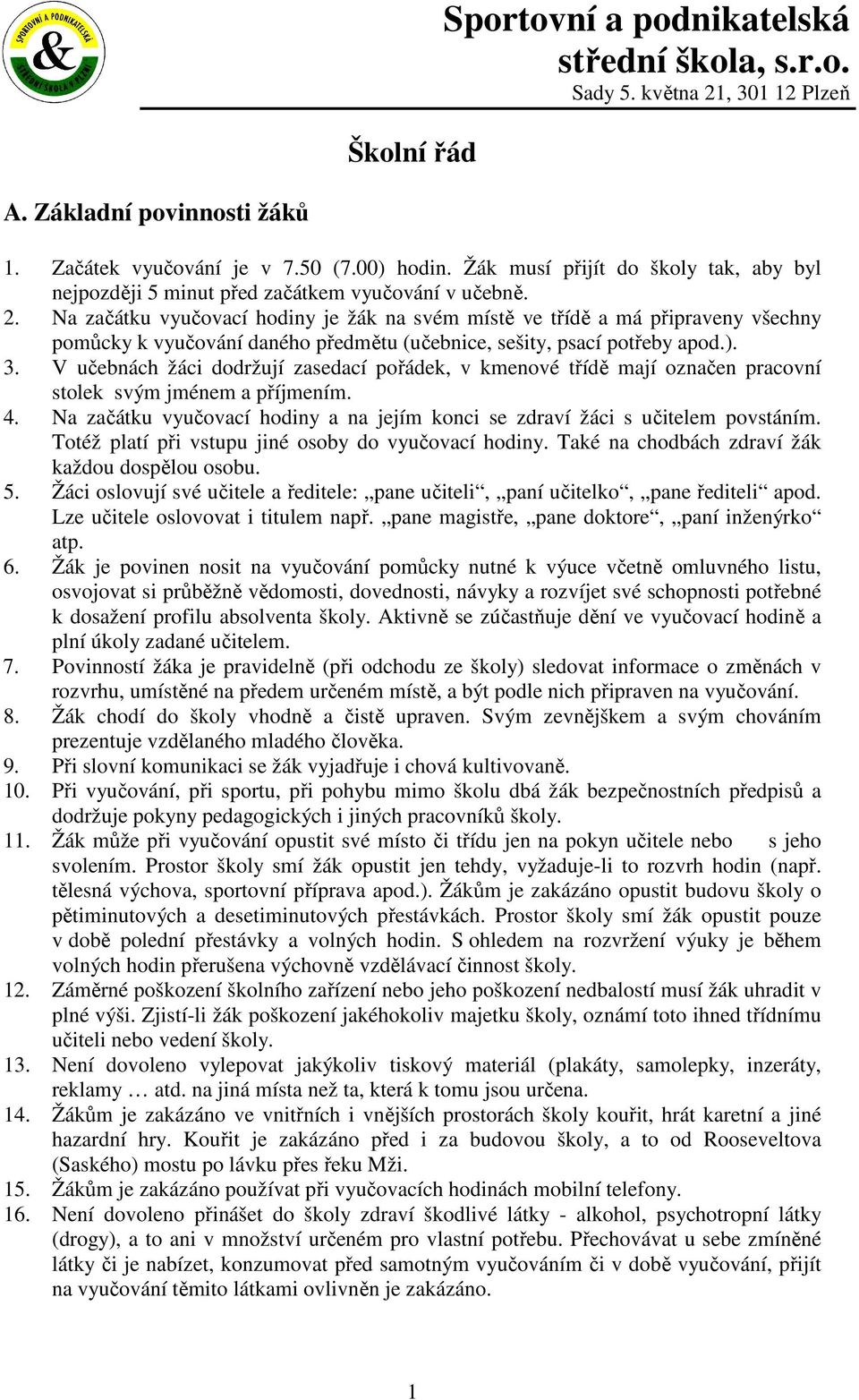 V učebnách žáci dodržují zasedací pořádek, v kmenové třídě mají označen pracovní stolek svým jménem a příjmením. 4. Na začátku vyučovací hodiny a na jejím konci se zdraví žáci s učitelem povstáním.