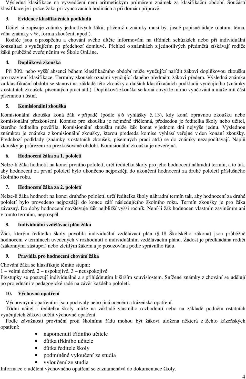 Rodiče jsou o prospěchu a chování svého dítěte informováni na třídních schůzkách nebo při individuální konzultaci s vyučujícím po předchozí domluvě.