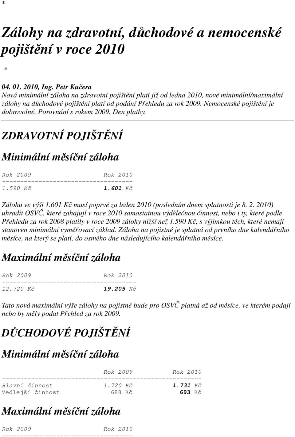 Nemocenské pojištění je dobrovolné. Porovnání s rokem 2009. Den platby. ZDRAVOTNÍ POJIŠTĚNÍ Minimální měsíční záloha Rok 2009 Rok 2010 ------------------------------------ 1.590 Kč 1.