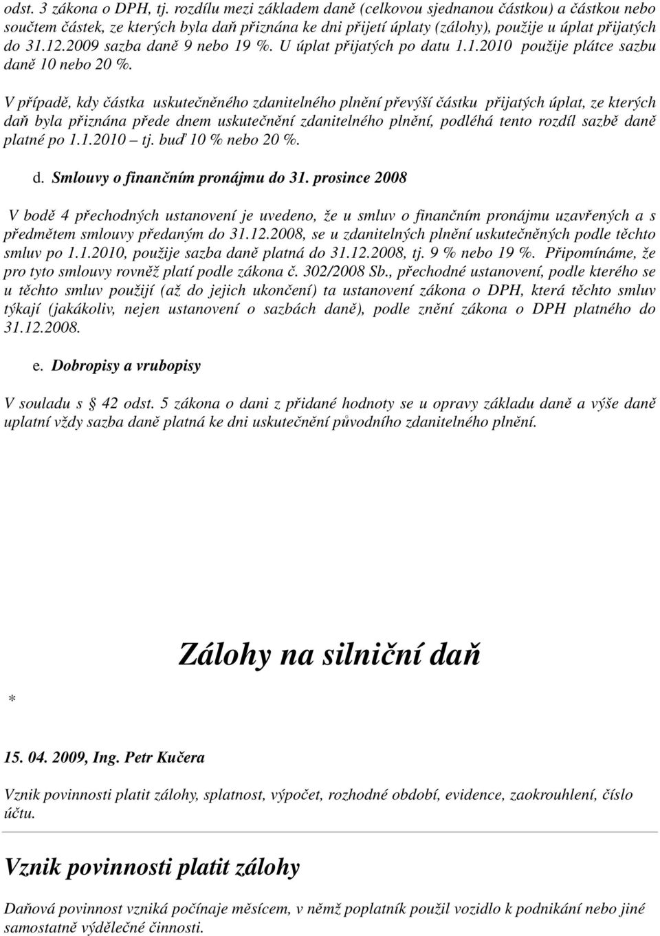 2009 sazba daně 9 nebo 19 %. U úplat přijatých po datu 1.1.2010 použije plátce sazbu daně 10 nebo 20 %.