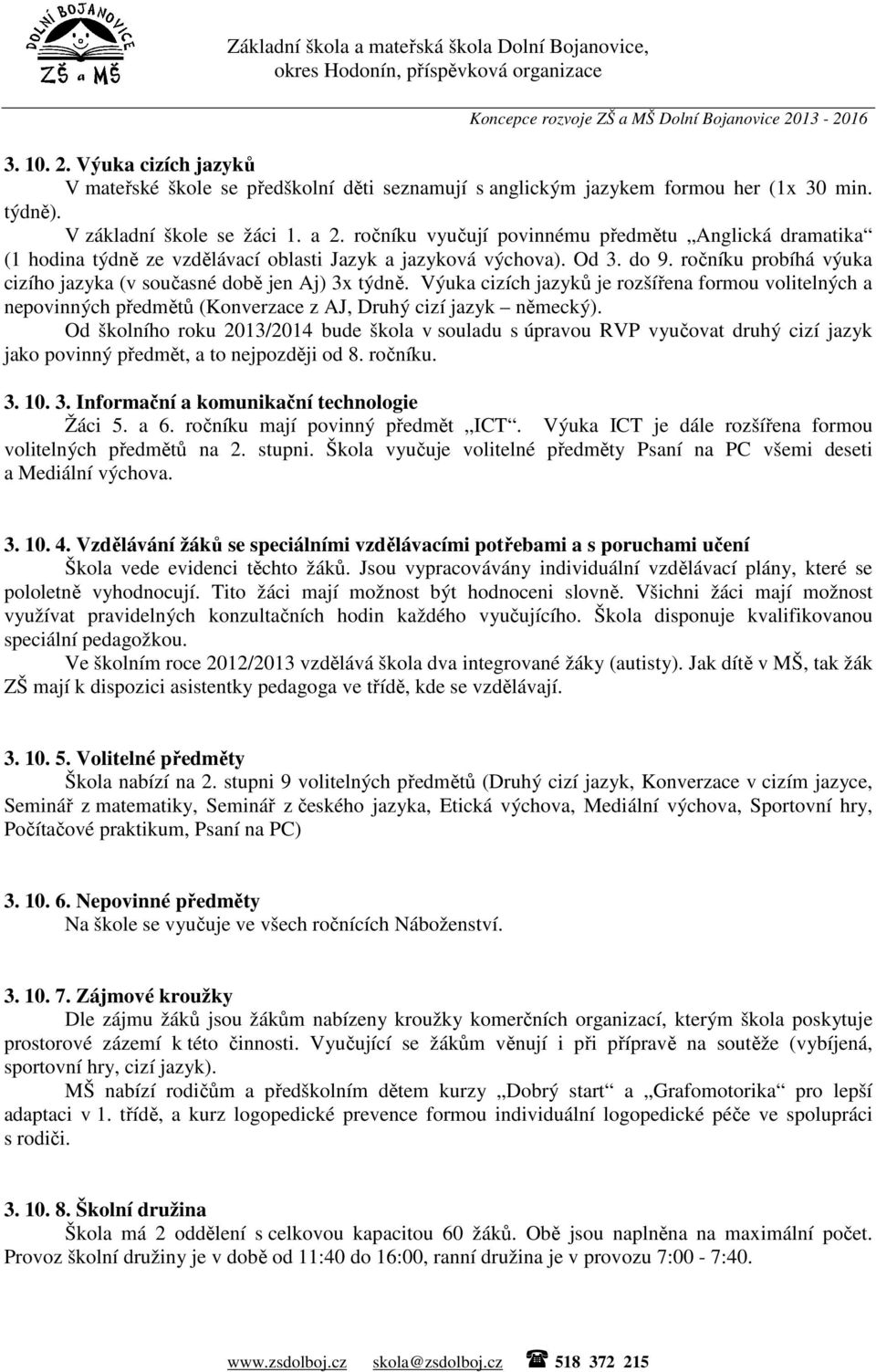 ročníku probíhá výuka cizího jazyka (v současné době jen Aj) 3x týdně. Výuka cizích jazyků je rozšířena formou volitelných a nepovinných předmětů (Konverzace z AJ, Druhý cizí jazyk německý).