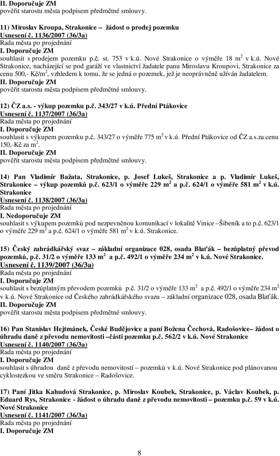 Nové Strakonice, nacházející se pod garáží ve vlastnictví žadatele panu Miroslavu Kroupovi, Strakonice za cenu 500,- Kč/m 2, vzhledem k tomu, že se jedná o pozemek, jež je neoprávněně užíván