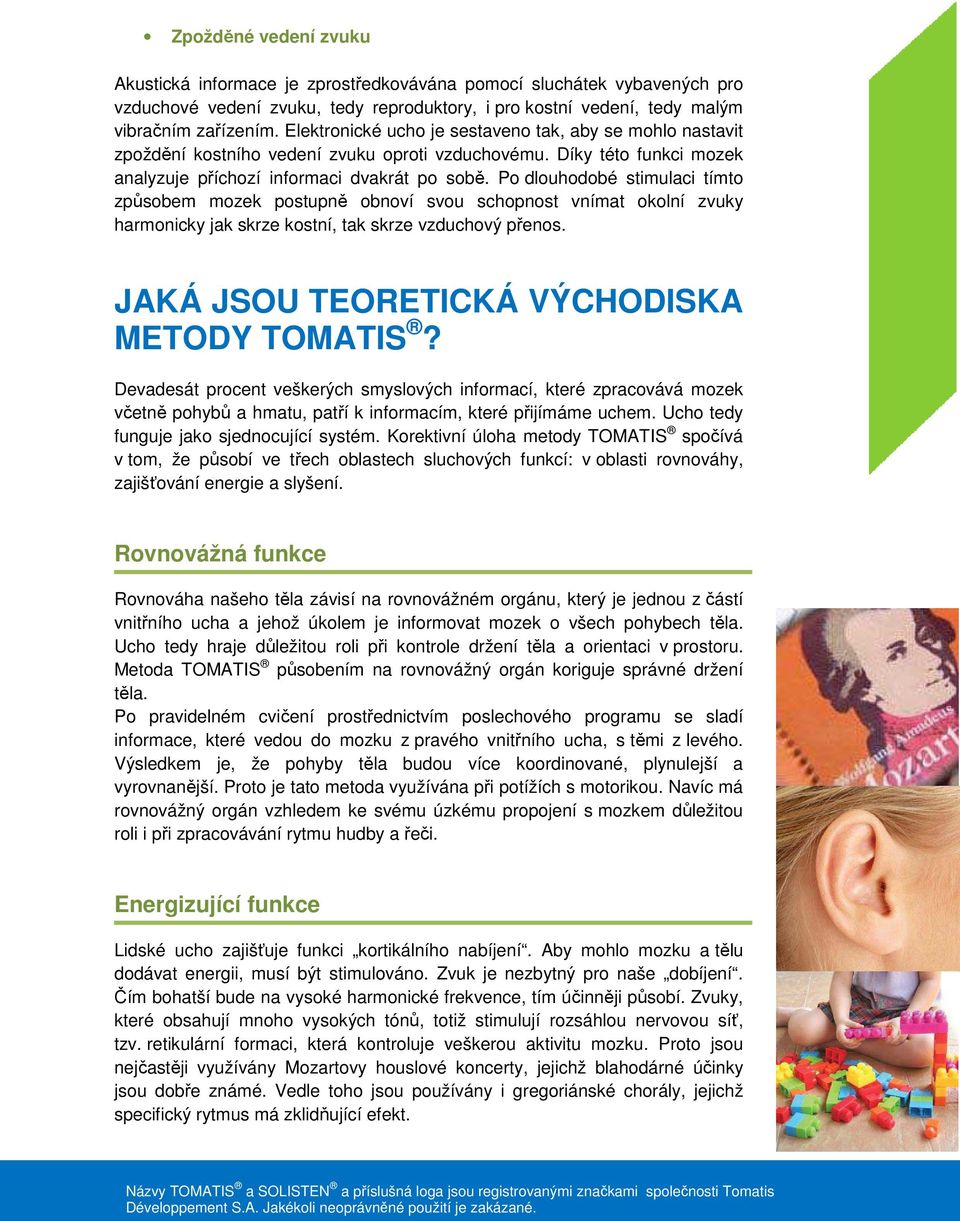 Po dlouhodobé stimulaci tímto způsobem mozek postupně obnoví svou schopnost vnímat okolní zvuky harmonicky jak skrze kostní, tak skrze vzduchový přenos. JAKÁ JSOU TEORETICKÁ VÝCHODISKA METODY TOMATIS?