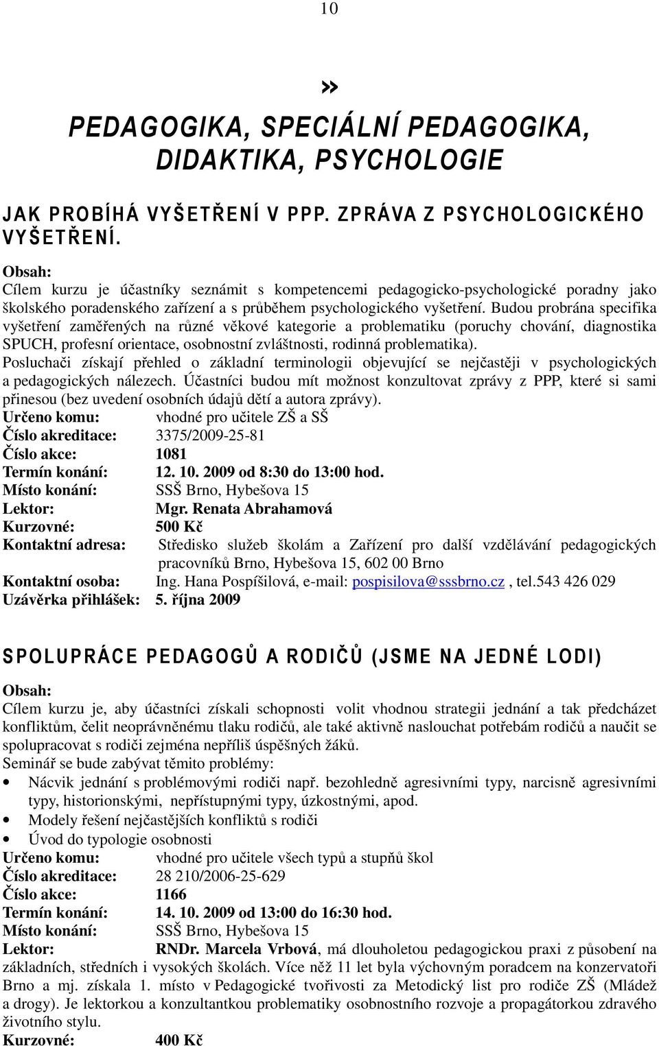 Budou probrána specifika vyšetření zaměřených na různé věkové kategorie a problematiku (poruchy chování, diagnostika SPUCH, profesní orientace, osobnostní zvláštnosti, rodinná problematika).