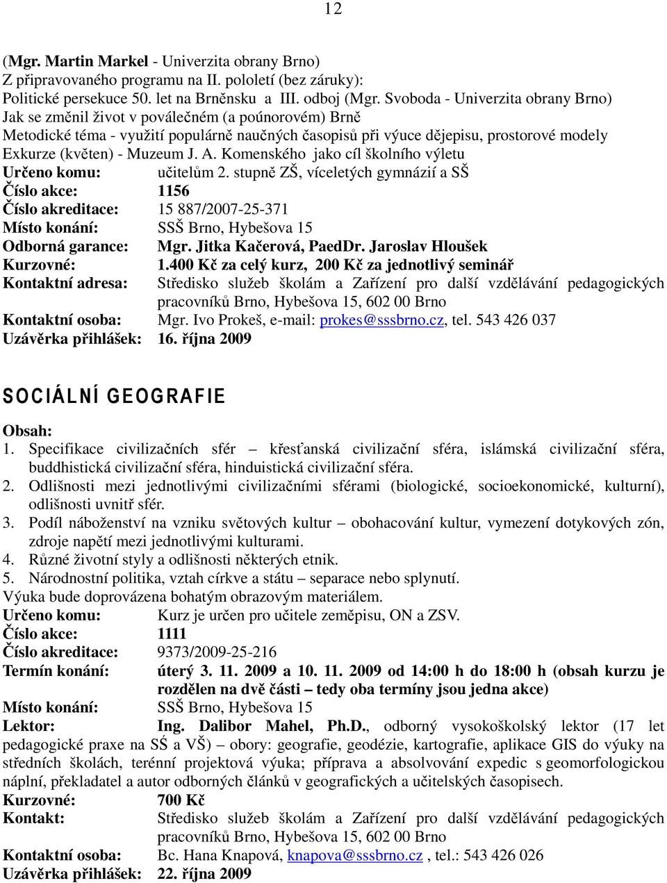 Muzeum J. A. Komenského jako cíl školního výletu Určeno komu: učitelům 2. stupně ZŠ, víceletých gymnázií a SŠ Číslo akce: 1156 Číslo akreditace: 15 887/2007-25-371 Odborná garance: Mgr.