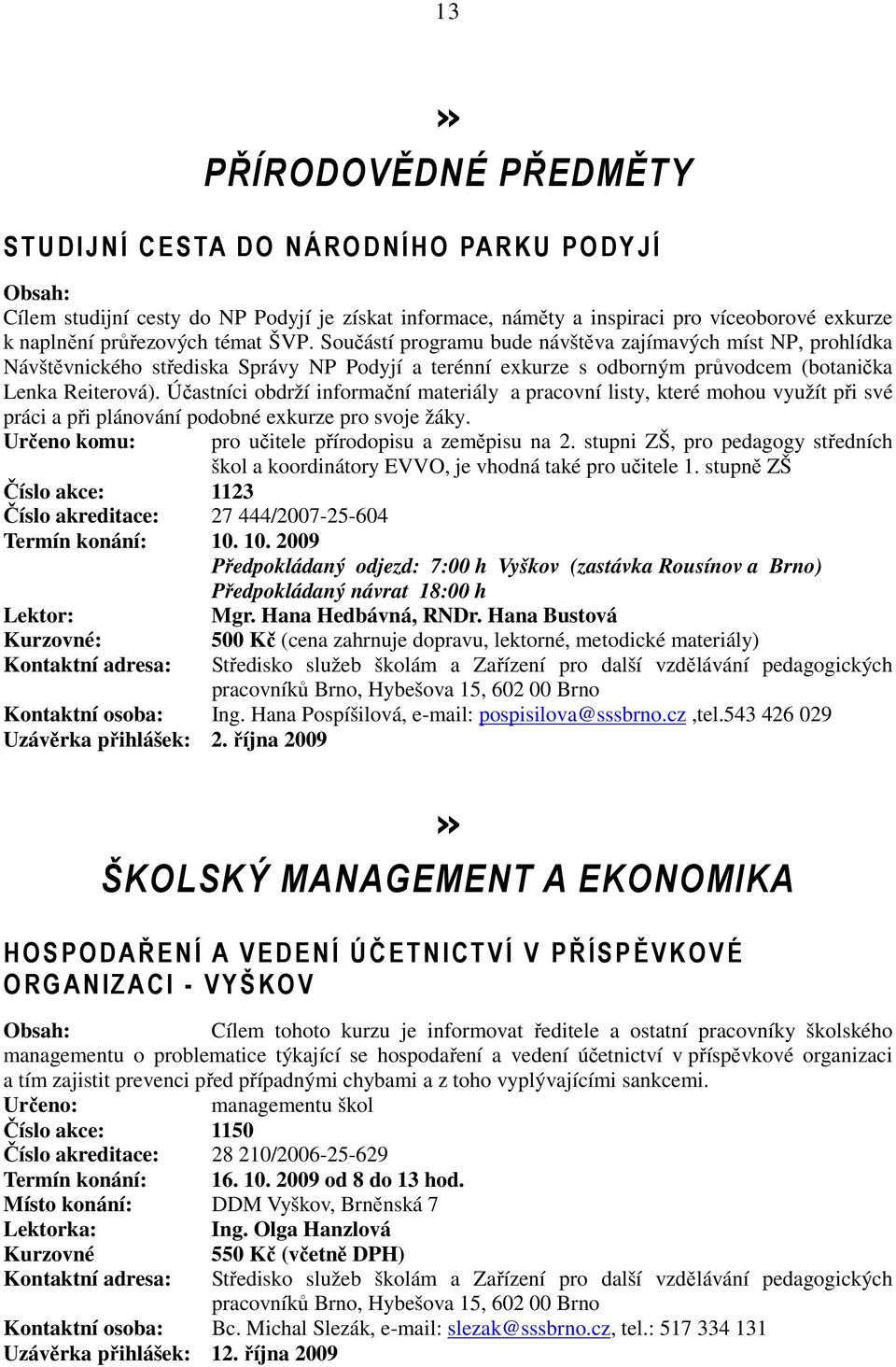 Účastníci obdrží informační materiály a pracovní listy, které mohou využít při své práci a při plánování podobné exkurze pro svoje žáky. Určeno komu: pro učitele přírodopisu a zeměpisu na 2.