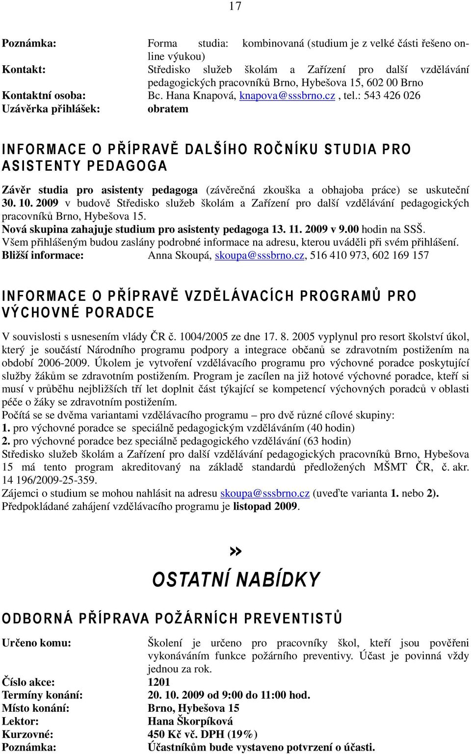: 543 426 026 Uzávěrka přihlášek: obratem I NFORMACE O PŘÍPRAVĚ DAL ŠÍHO ROČNÍKU ST UDIA PRO ASIST ENT Y PEDAGOGA Závěr studia pro asistenty pedagoga (závěrečná zkouška a obhajoba práce) se uskuteční