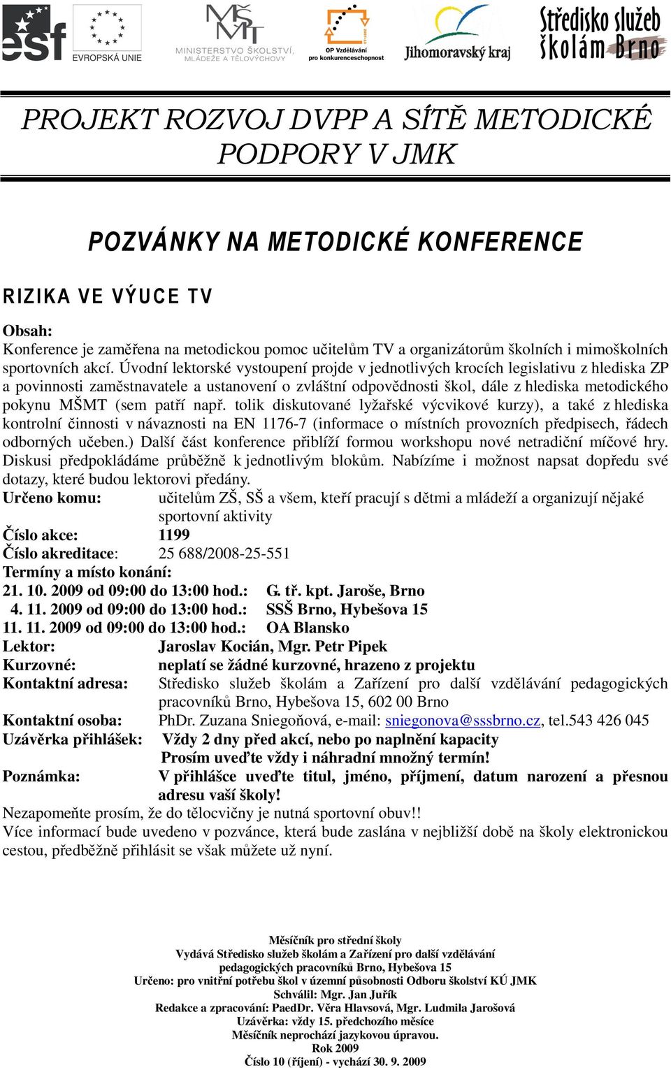 Úvodní lektorské vystoupení projde v jednotlivých krocích legislativu z hlediska ZP a povinnosti zaměstnavatele a ustanovení o zvláštní odpovědnosti škol, dále z hlediska metodického pokynu MŠMT (sem