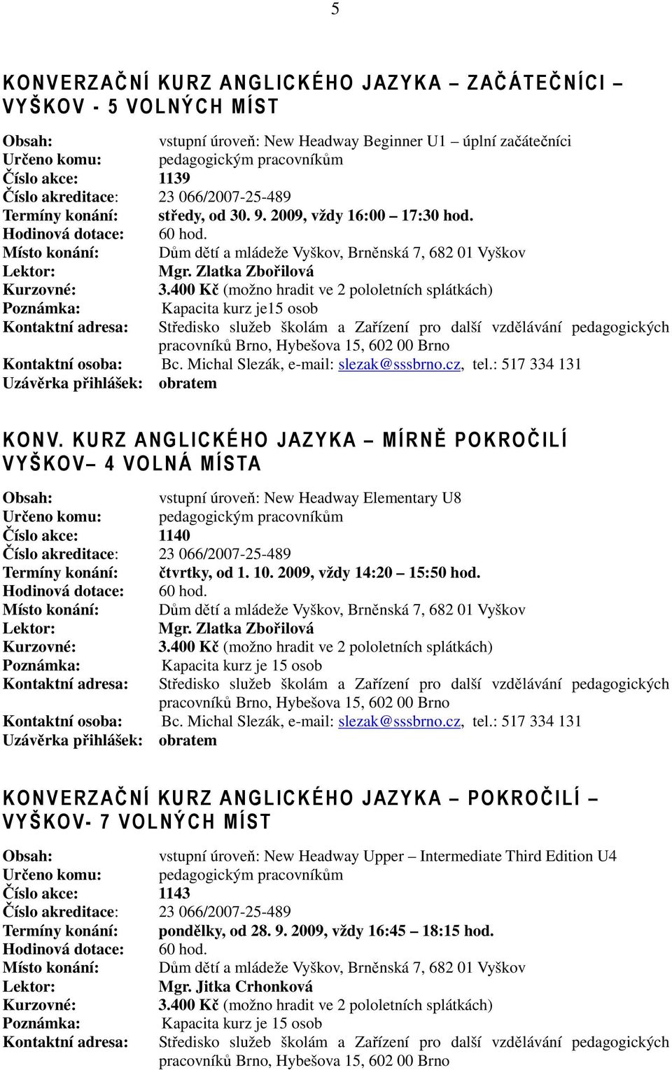 Zlatka Zbořilová 3.400 Kč (možno hradit ve 2 pololetních splátkách) Poznámka: Kapacita kurz je15 osob Kontaktní adresa: Kontaktní osoba: Bc. Michal Slezák, e-mail: slezak@sssbrno.cz, tel.