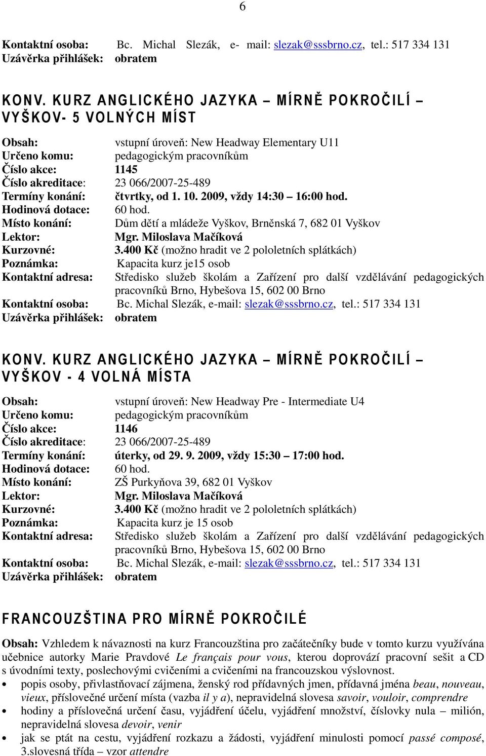 066/2007-25-489 Termíny konání: čtvrtky, od 1. 10. 2009, vždy 14:30 16:00 hod. Hodinová dotace: 60 hod. Místo konání: Dům dětí a mládeže Vyškov, Brněnská 7, 682 01 Vyškov Mgr. Miloslava Mačíková 3.